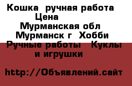 Кошка, ручная работа › Цена ­ 3 000 - Мурманская обл., Мурманск г. Хобби. Ручные работы » Куклы и игрушки   